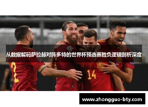 从数据解码萨拉赫对阵多特的世界杯预选赛胜负逻辑剖析深度