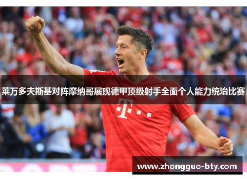 莱万多夫斯基对阵摩纳哥展现德甲顶级射手全面个人能力统治比赛 莱万多夫斯基对阵摩纳哥展现德甲顶级射手全面个人能力统治比赛