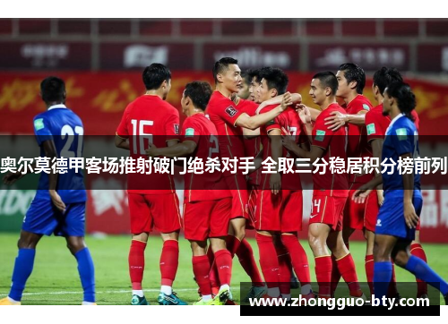 奥尔莫德甲客场推射破门绝杀对手 全取三分稳居积分榜前列 奥尔莫德甲客场推射破门绝杀对手 全取三分稳居积分榜前列