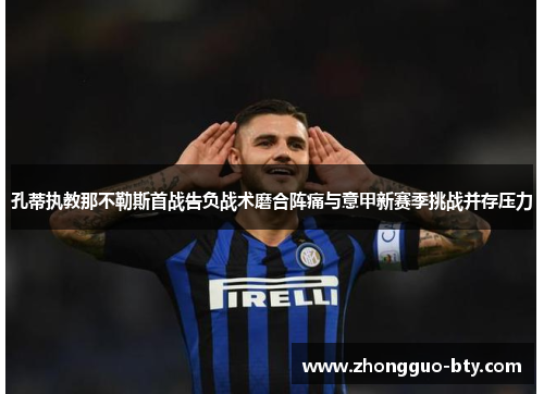 孔蒂执教那不勒斯首战告负战术磨合阵痛与意甲新赛季挑战并存压力
