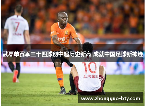 武磊单赛季三十四球创中超历史新高 成就中国足球新神迹