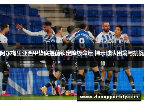 阿尔梅里亚西甲垫底提前锁定降级命运 揭示球队困境与挑战 阿尔梅里亚西甲垫底提前锁定降级命运 揭示球队困境与挑战