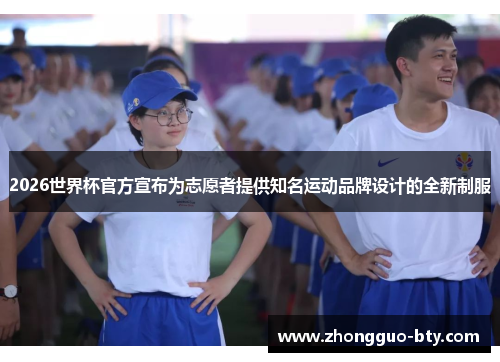 2026世界杯官方宣布为志愿者提供知名运动品牌设计的全新制服