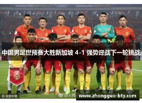 中国男足世预赛大胜新加坡 4-1 强势迎战下一轮挑战