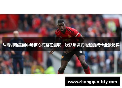 从青训新星到中场核心梅努在曼联一线队爆发式崛起的成长全景纪实